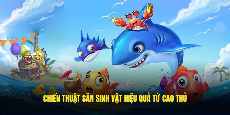 Chiến thuật săn sinh vật hiệu quả từ cao thủ