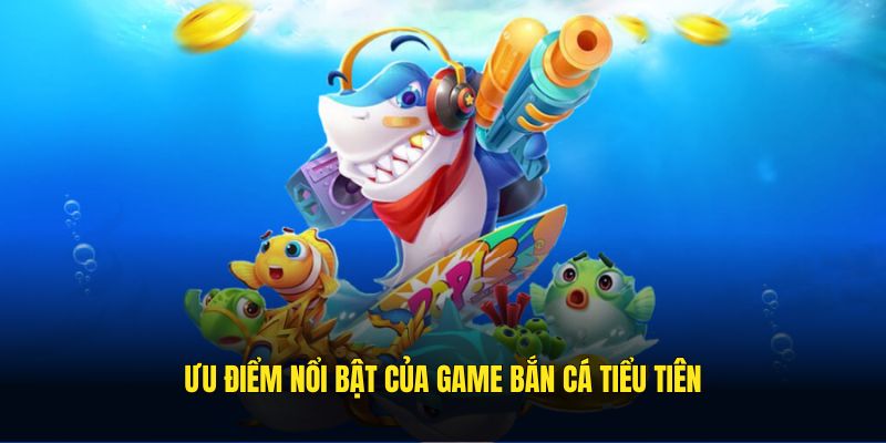 Ưu điểm nổi bật của game bắn cá tiểu tiên